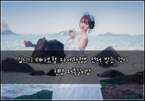 입시기 태아보험 자세한정보  먼저 받는 것이 현명 저축실비암