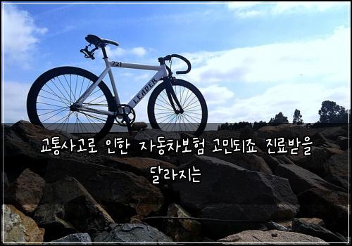 교통사고로 인한 자동차보험 고민되죠  진료받을 달라지는