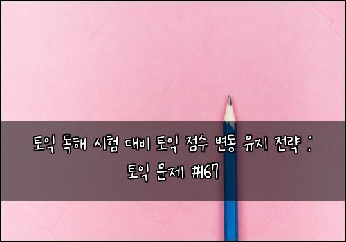 토익 독해 시험 대비 토익 점수 변동 유지 전략 : 토익 문제 #167