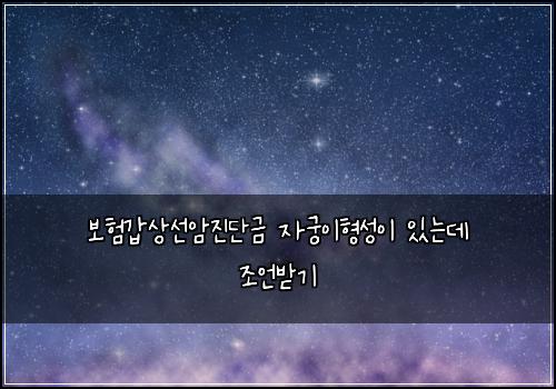 보험갑상선암진단금 자궁이형성이 있는데 조언받기
