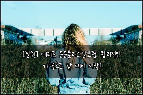  [필수!] 메리츠 든든플러스암보험: 합리적인 가격으로 암 대비 시작!