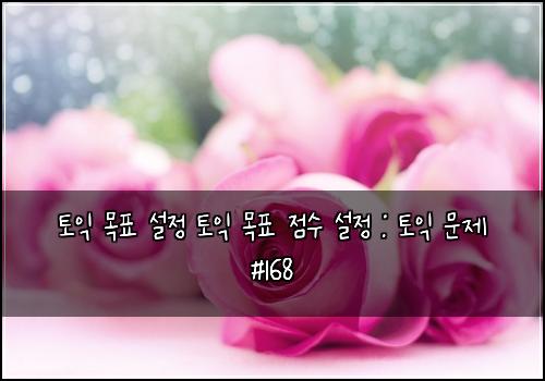 토익 목표 설정 토익 목표 점수 설정 : 토익 문제 #168