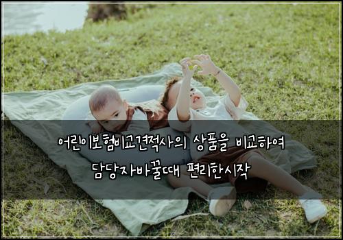 어린이보험비교견적사의 상품을 비교하여 담당자바꿀때 편리한시작