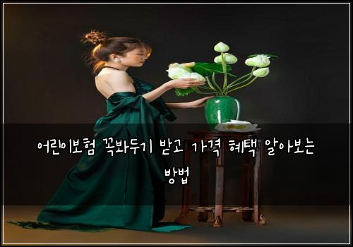 어린이보험 꼭봐두기  받고 가격 혜택 알아보는 방법