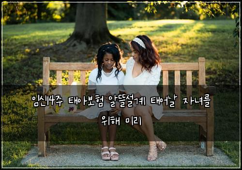 임신14주 태아보험 알뜰설계  태어날 자녀를 위해 미리