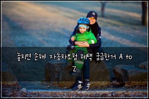  놓치면 손해! 자동차보험 혜택 궁금한거 A to Z