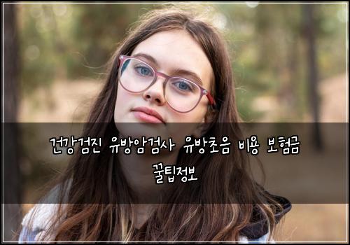 건강검진 유방암검사 유방초음 비용 보험금 꿀팁정보