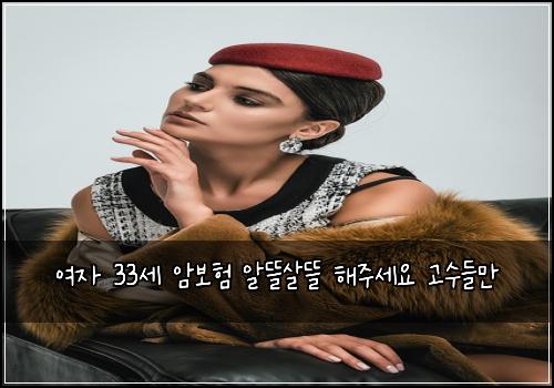 여자 33세 암보험 알뜰살뜰  해주세요 고수들만