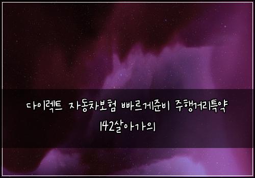 다이렉트 자동차보험 빠르게준비  주행거리특약 142살아가의
