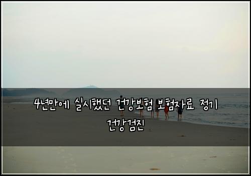 4년만에 실시했던 건강보험 보험자료  정기 건강검진