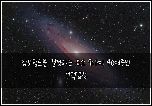 암보험료를 결정하는 요소 7가지 40대중반 선택결정