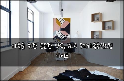  가족을 위한 든든한 약속, AIA 우리가족종신보험 가이드