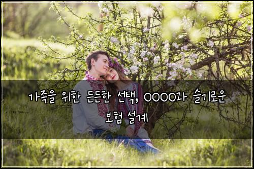  가족을 위한 든든한 선택, OOOO과 슬기로운 보험 설계