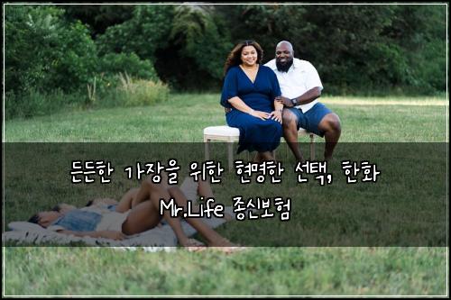  든든한 가장을 위한 현명한 선택, 한화 Mr.Life 종신보험