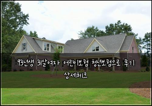 93년생 31살여자 어린이보험 청년보험으로 후기 상세체크