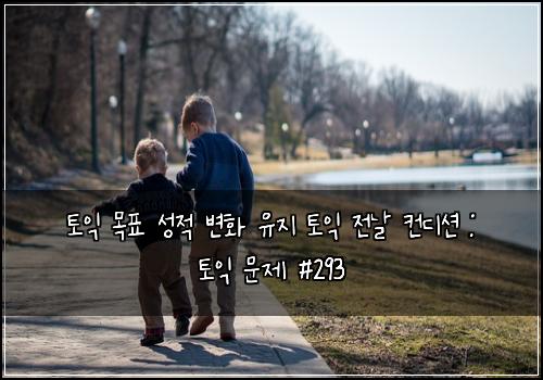 토익 목표 성적 변화 유지 토익 전날 컨디션 : 토익 문제 #293