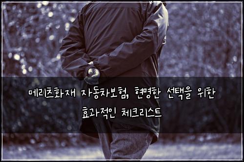 메리츠화재 자동차보험, 현명한 선택을 위한 효과적인 체크리스트