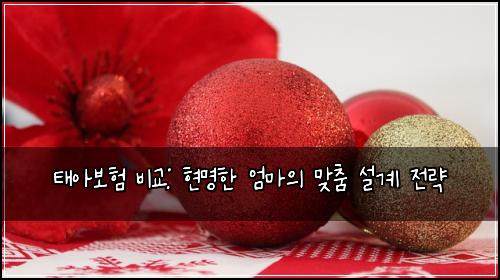 태아보험 비교: 현명한 엄마의 맞춤 설계 전략