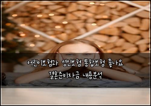 어린이보험과 성인보험 통합보험 좋나요 결혼준비자금 내용분석