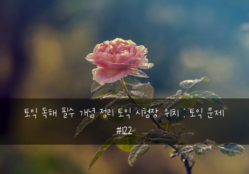 토익 독해 필수 개념 정리 토익 시험장 위치 : 토익 문제 #122