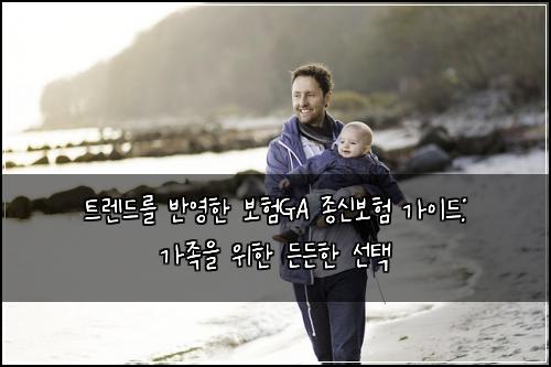 트렌드를 반영한 보험GA 종신보험 가이드: 가족을 위한 든든한 선택