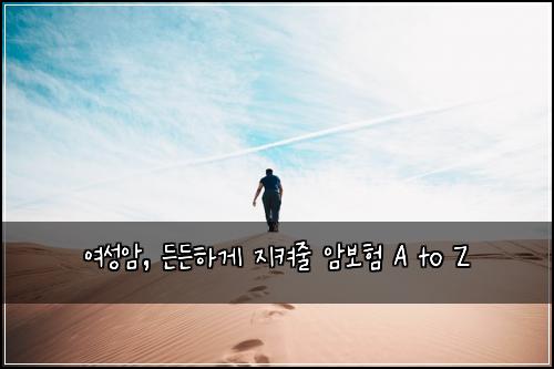  여성암, 든든하게 지켜줄 암보험 A to Z