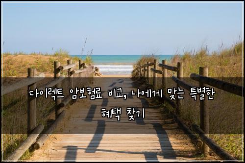 다이렉트 암보험료 비교, 나에게 맞는 특별한 혜택 찾기