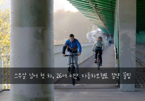  스무살 넘어 첫 차, 26세 미만 자동차보험료 절약 꿀팁