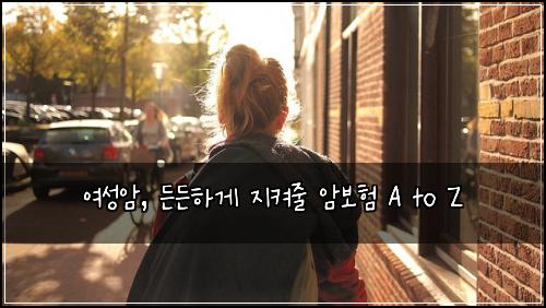  여성암, 든든하게 지켜줄 암보험 A to Z