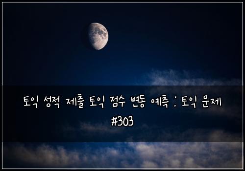 토익 성적 제출 토익 점수 변동 예측 : 토익 문제 #303