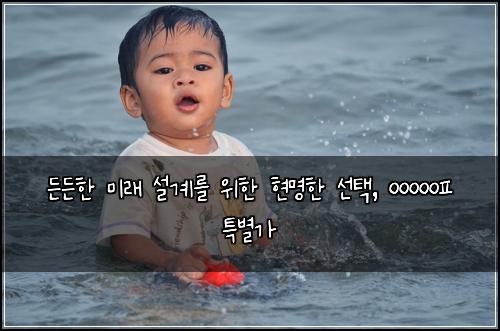  든든한 미래 설계를 위한 현명한 선택, ㅇㅇㅇㅇㅇㅍ 특별가