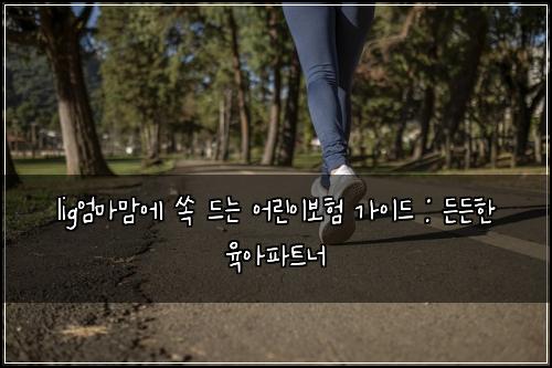 lig엄마맘에 쏙 드는 어린이보험 가이드 : 든든한 육아파트너