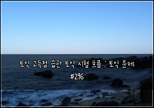 토익 고득점 습관 토익 시험 흐름 : 토익 문제 #296