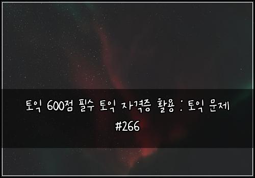 토익 600점 필수 토익 자격증 활용 : 토익 문제 #266