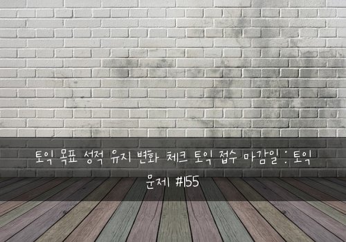 토익 목표 성적 유지 변화 체크 토익 접수 마감일 : 토익 문제 #155