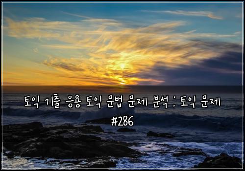 토익 기출 응용 토익 문법 문제 분석 : 토익 문제 #286