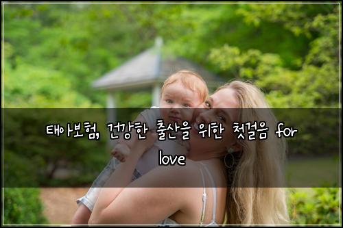 태아보험, 건강한 출산을 위한 첫걸음 for love