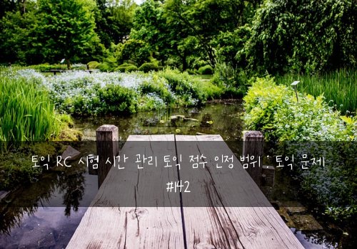 토익 RC 시험 시간 관리 토익 점수 인정 범위 : 토익 문제 #142