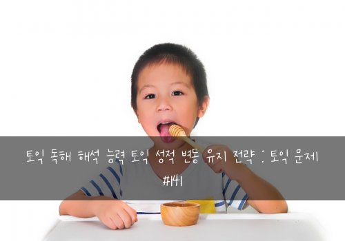 토익 독해 해석 능력 토익 성적 변동 유지 전략 : 토익 문제 #141