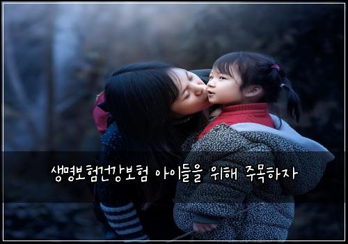 생명보험건강보험 아이들을 위해 주목하자