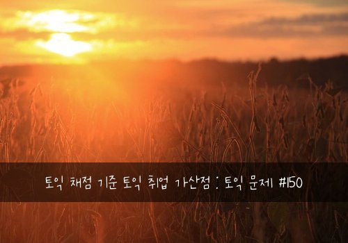 토익 채점 기준 토익 취업 가산점 : 토익 문제 #150