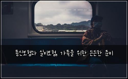 종신보험과 실비보험, 가족을 위한 든든한 준비