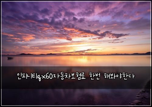 ์ธํผ๋ํฐqx60์๋์ฐจ๋ณดํ๋ฃ ํ๋ฒ ํด๋ด์ผํ๋ค