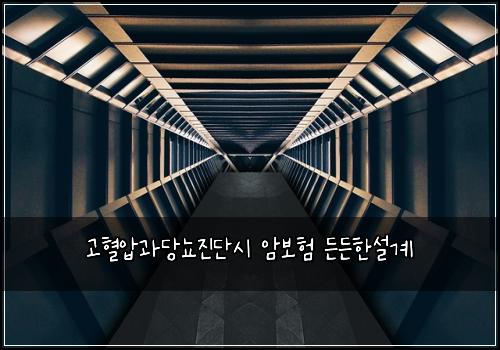 고혈압과당뇨진단시 암보험 든든한설계 