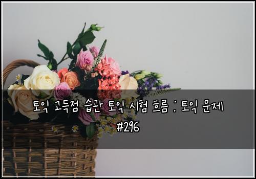 토익 고득점 습관 토익 시험 흐름 : 토익 문제 #296