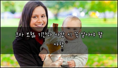 크마 보험, 기간과 사망 시 꼭 알아야 할 사항