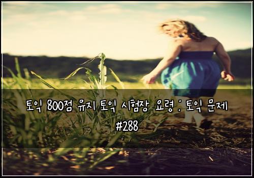 토익 800점 유지 토익 시험장 요령 : 토익 문제 #288