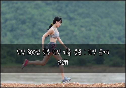 토익 800점 공부 토익 기출 응용 : 토익 문제 #299