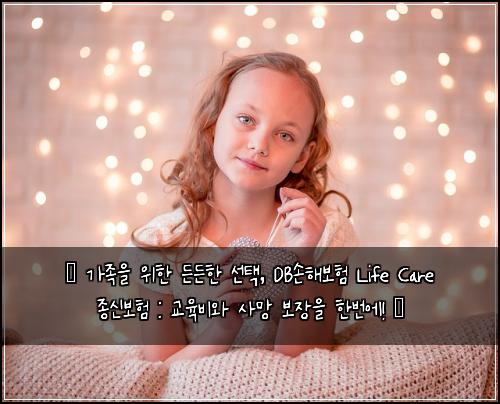 ✨ 가족을 위한 든든한 선택, DB손해보험 Life Care 종신보험 : 교육비와 사망 보장을 한번에! ✨