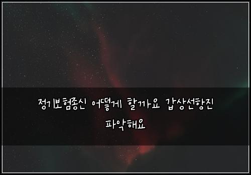 정기보험종신 어떻게 할까요 갑상선항진 파악해요